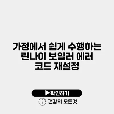 가정에서 쉽게 수행하는 린나이 보일러 에러 코드 재설정