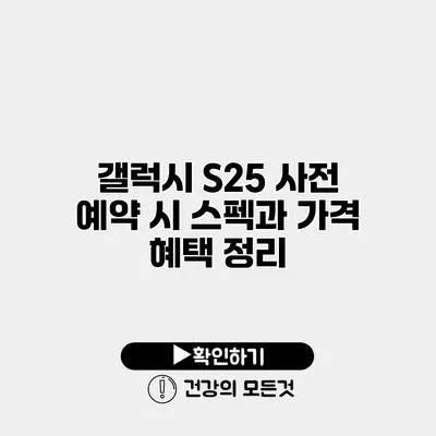 갤럭시 S25 사전 예약 시 스펙과 가격 혜택 정리