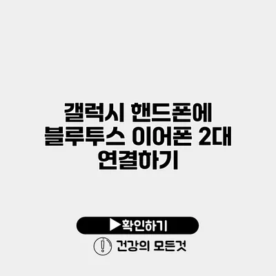 갤럭시 핸드폰에 블루투스 이어폰 2대 연결하기