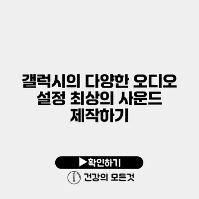 갤럭시의 다양한 오디오 설정 최상의 사운드 제작하기