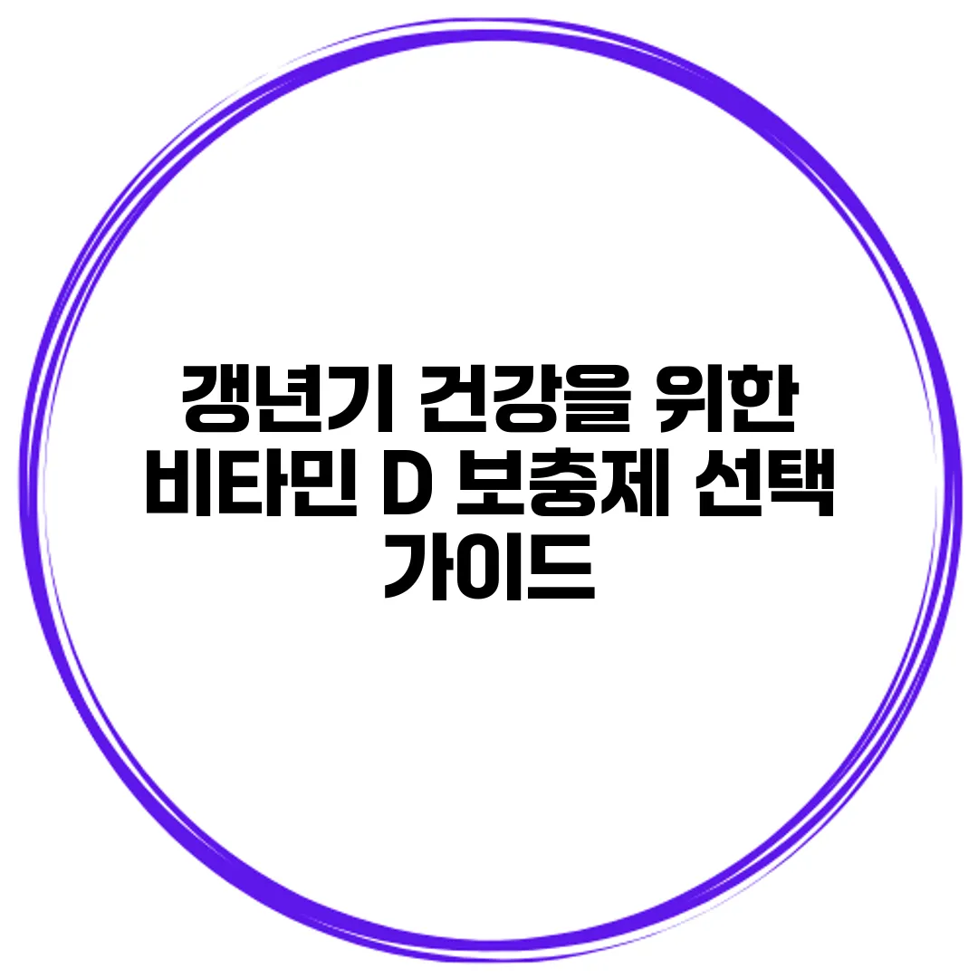 갱년기 건강을 위한 비타민 D 보충제 선택 가이드