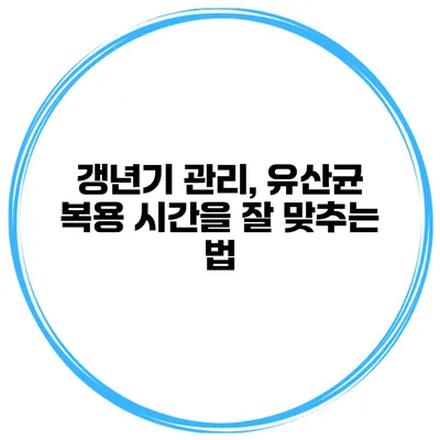 갱년기 관리, 유산균 복용 시간을 잘 맞추는 법