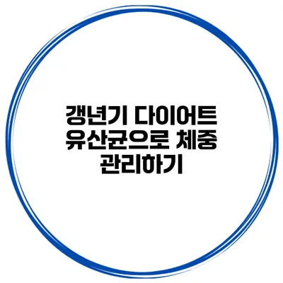 갱년기 다이어트: 유산균으로 체중 관리하기