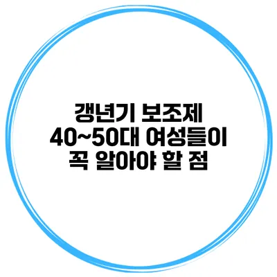 갱년기 보조제 40~50대 여성들이 꼭 알아야 할 점