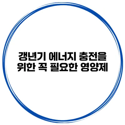 갱년기 에너지 충전을 위한 꼭 필요한 영양제