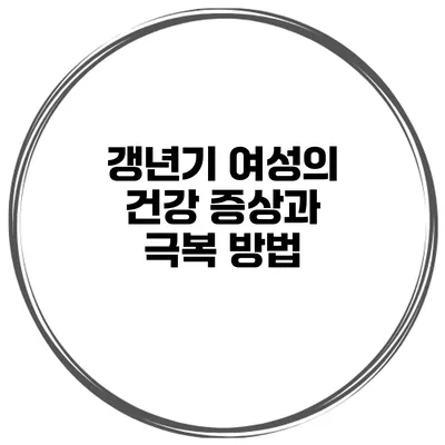 갱년기 여성의 건강 증상과 극복 방법