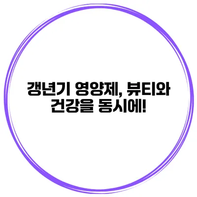 갱년기 영양제, 뷰티와 건강을 동시에!