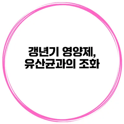 갱년기 영양제, 유산균과의 조화