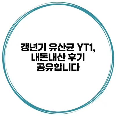갱년기 유산균 YT1, 내돈내산 후기 공유합니다