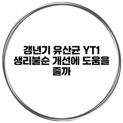 갱년기 유산균 YT1: 생리불순 개선에 도움을 줄까?