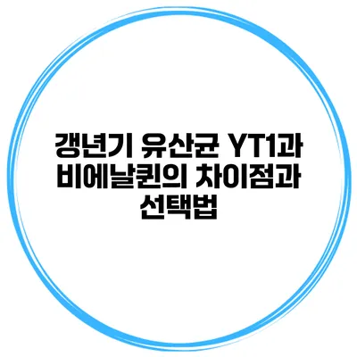 갱년기 유산균 YT1과 비에날퀸의 차이점과 선택법