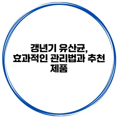 갱년기 유산균, 효과적인 관리법과 추천 제품