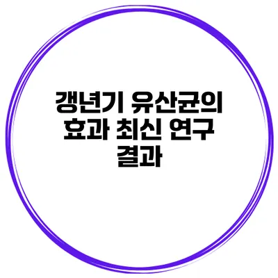 갱년기 유산균의 효과: 최신 연구 결과
