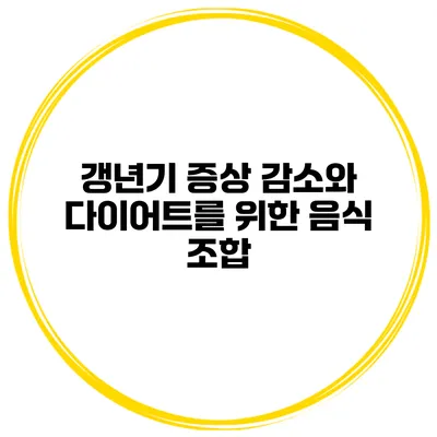 갱년기 증상 감소와 다이어트를 위한 음식 조합