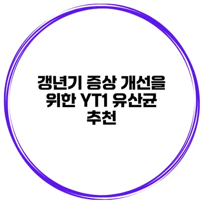 갱년기 증상 개선을 위한 YT1 유산균 추천
