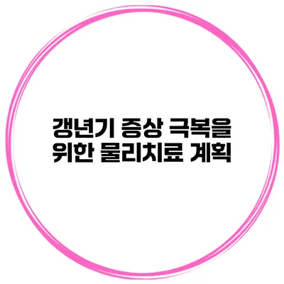 갱년기 증상 극복을 위한 물리치료 계획