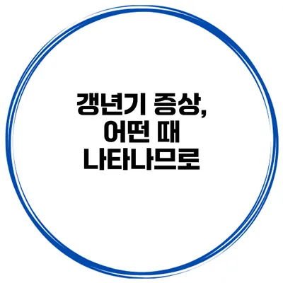 갱년기 증상, 어떤 때 나타나므로?