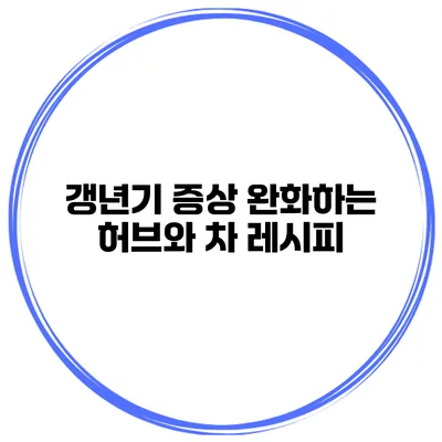 갱년기 증상 완화하는 허브와 차 레시피