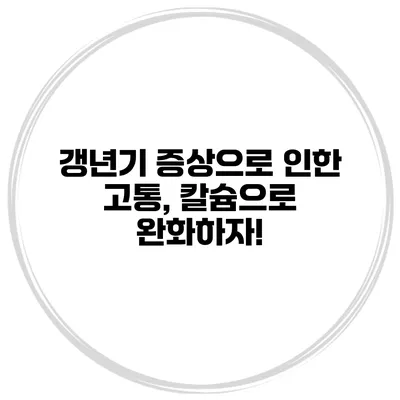갱년기 증상으로 인한 고통, 칼슘으로 완화하자!