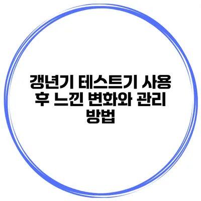 갱년기 테스트기 사용 후 느낀 변화와 관리 방법