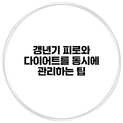 갱년기 피로와 다이어트를 동시에 관리하는 팁