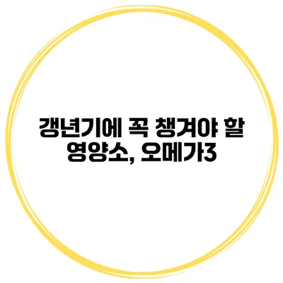 갱년기에 꼭 챙겨야 할 영양소, 오메가3
