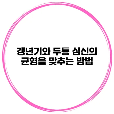 갱년기와 두통: 심신의 균형을 맞추는 방법