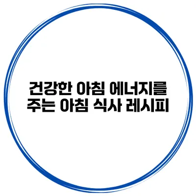 건강한 아침 에너지를 주는 아침 식사 레시피