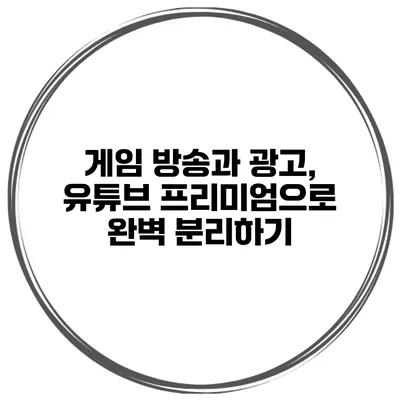 게임 방송과 광고, 유튜브 프리미엄으로 완벽 분리하기