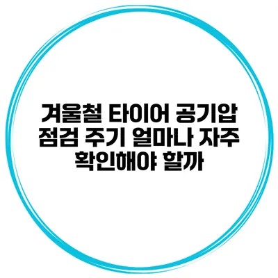 겨울철 타이어 공기압 점검 주기: 얼마나 자주 확인해야 할까?