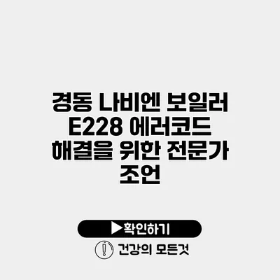 경동 나비엔 보일러 E228 에러코드 해결을 위한 전문가 조언