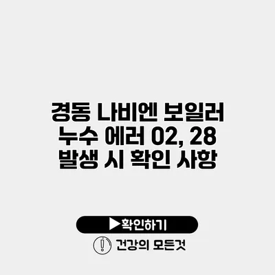 경동 나비엔 보일러 누수 에러 02, 28 발생 시 확인 사항