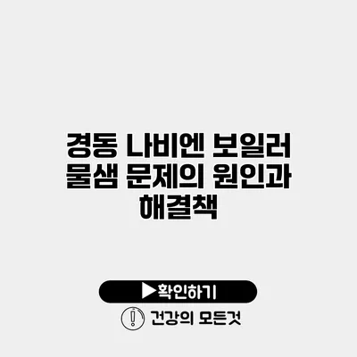 경동 나비엔 보일러 물샘 문제의 원인과 해결책