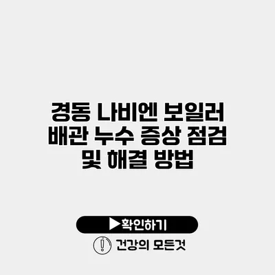 경동 나비엔 보일러 배관 누수 증상 점검 및 해결 방법