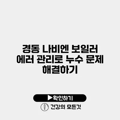 경동 나비엔 보일러 에러 관리로 누수 문제 해결하기