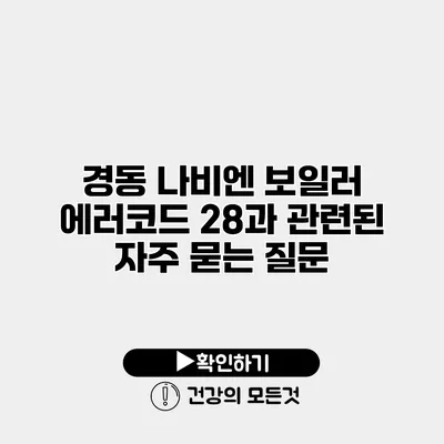 경동 나비엔 보일러 에러코드 28과 관련된 자주 묻는 질문