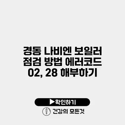 경동 나비엔 보일러 점검 방법 에러코드 02, 28 해부하기
