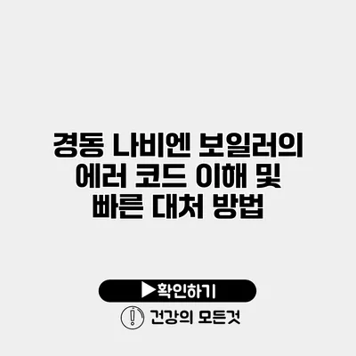 경동 나비엔 보일러의 에러 코드 이해 및 빠른 대처 방법