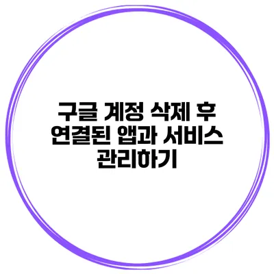 구글 계정 삭제 후 연결된 앱과 서비스 관리하기
