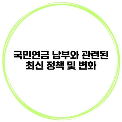 국민연금 납부와 관련된 최신 정책 및 변화
