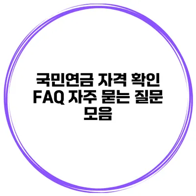 국민연금 자격 확인 FAQ 자주 묻는 질문 모음