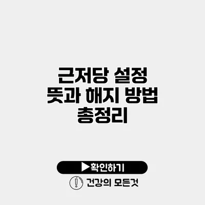 근저당 설정 뜻과 해지 방법 총정리