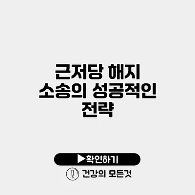 근저당 해지 소송의 성공적인 전략