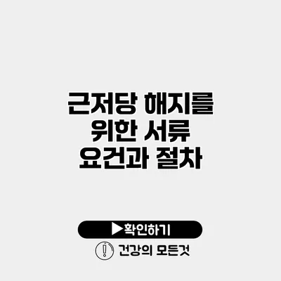 근저당 해지를 위한 서류 요건과 절차