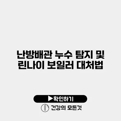 난방배관 누수 탐지 및 린나이 보일러 대처법