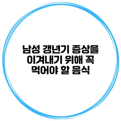 남성 갱년기 증상을 이겨내기 위해 꼭 먹어야 할 음식
