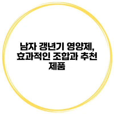 남자 갱년기 영양제, 효과적인 조합과 추천 제품