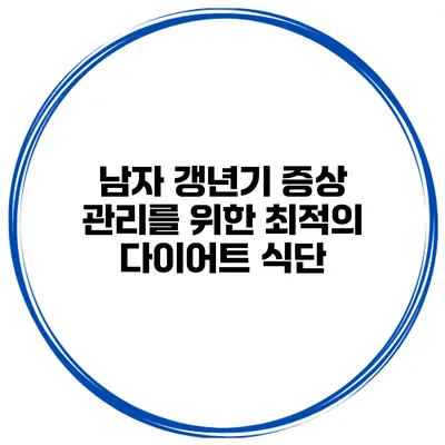 남자 갱년기 증상 관리를 위한 최적의 다이어트 식단