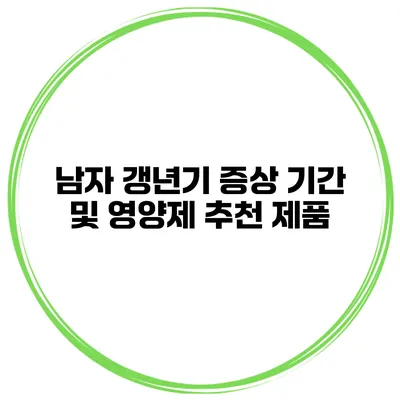 남자 갱년기 증상 기간 및 영양제 추천 제품