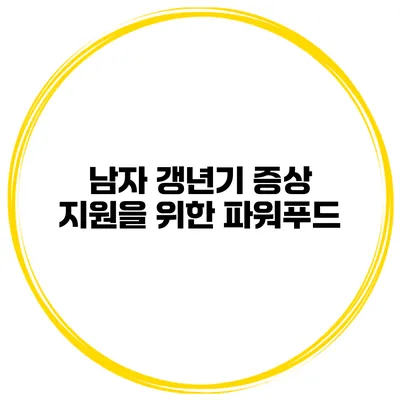 남자 갱년기 증상 지원을 위한 파워푸드